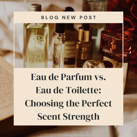 Eau de Parfum vs. Eau de Toilette: Choosing the Perfect Scent Strength